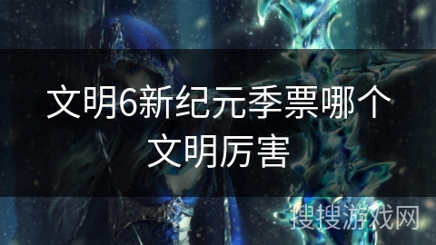 文明6新纪元季票哪个文明厉害