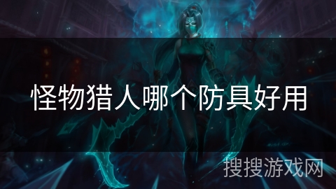 怪物猎人哪个防具好用 怪物猎人哪个防具好用