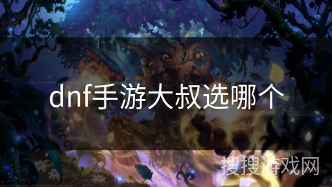 dnf手游大叔选哪个 dnf手游大叔选哪个