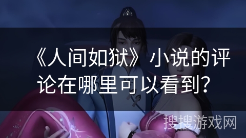 《人间如狱》小说的评论在哪里可以看到? 《人间如狱》小说的评论在哪里可以看到?