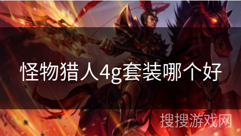 怪物猎人4g套装哪个好 怪物猎人4g套装哪个好