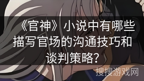 《官神》小说中有哪些描写官场的沟通技巧和谈判策略？
