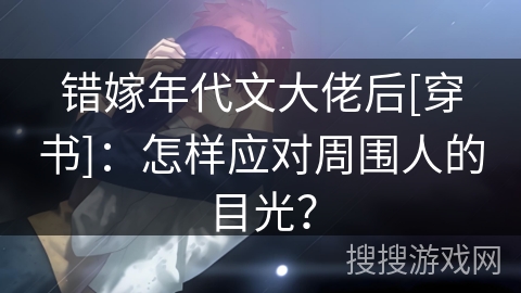 错嫁年代文大佬后[穿书]：怎样应对周围人的目光？