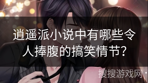 逍遥派小说中有哪些令人捧腹的搞笑情节？