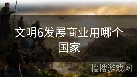 文明6发展商业用哪个国家