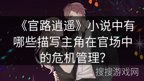 《官路逍遥》小说中有哪些描写主角在官场中的危机管理？