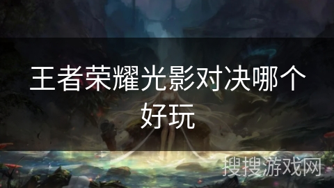王者荣耀光影对决哪个好玩