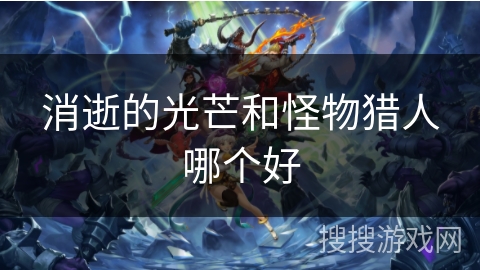 消逝的光芒和怪物猎人哪个好