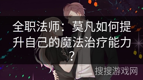 全职法师：莫凡如何提升自己的魔法治疗能力？
