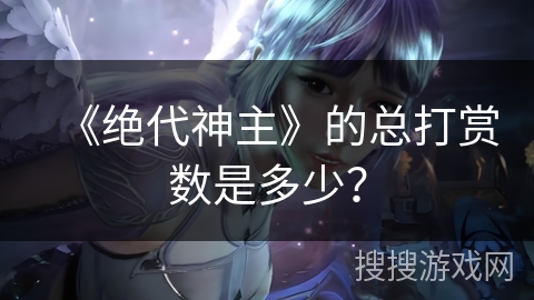 《绝代神主》的总打赏数是多少？