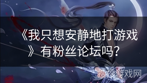 《我只想安静地打游戏》有粉丝论坛吗？