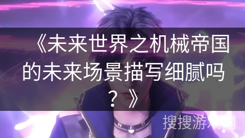 《未来世界之机械帝国的未来场景描写细腻吗？》