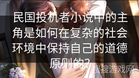 民国投机者小说中的主角是如何在复杂的社会环境中保持自己的道德原则的？