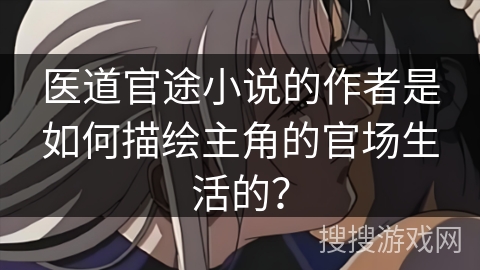 医道官途小说的作者是如何描绘主角的官场生活的？