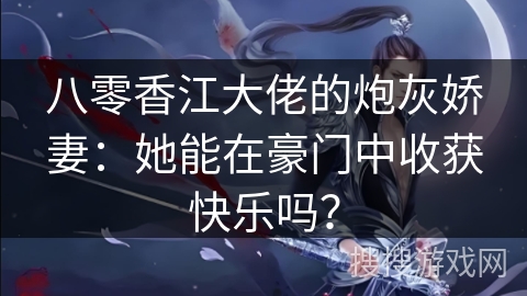 八零香江大佬的炮灰娇妻：她能在豪门中收获快乐吗？