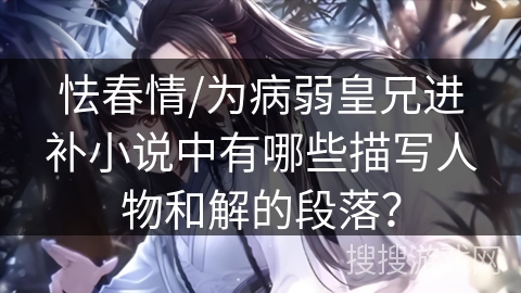 怯春情/为病弱皇兄进补小说中有哪些描写人物和解的段落？