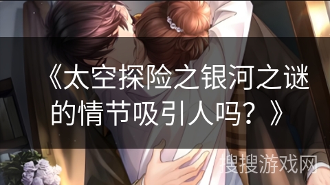 《太空探险之银河之谜的情节吸引人吗？》