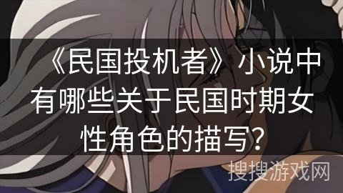 《民国投机者》小说中有哪些关于民国时期女性角色的描写？