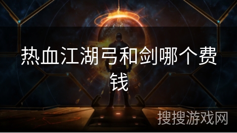 热血江湖弓和剑哪个费钱