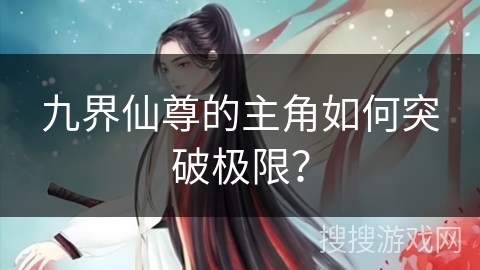 九界仙尊的主角如何突破极限？
