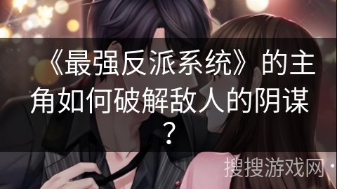 《最强反派系统》的主角如何破解敌人的阴谋？