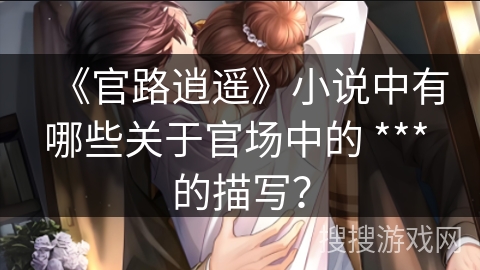 《官路逍遥》小说中有哪些关于官场中的 *** 的描写？