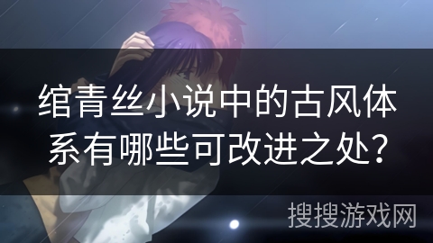 绾青丝小说中的古风体系有哪些可改进之处？