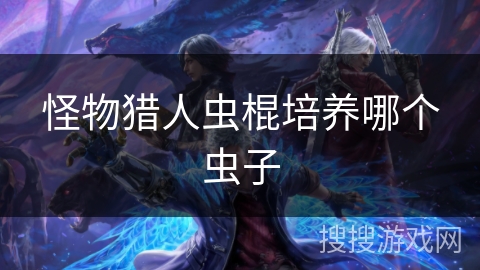 怪物猎人虫棍培养哪个虫子