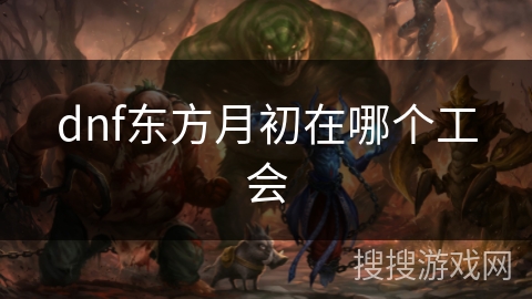 dnf东方月初在哪个工会