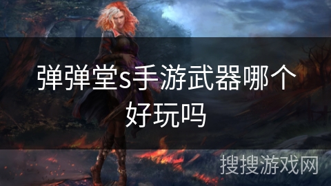 弹弹堂s手游武器哪个好玩吗