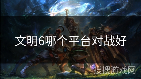 文明6哪个平台对战好