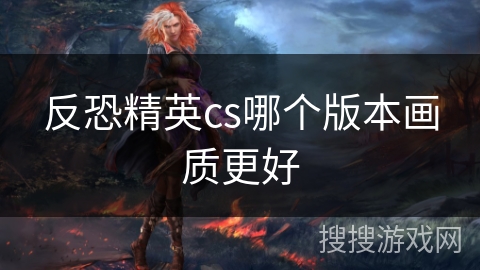 反恐精英cs哪个版本画质更好