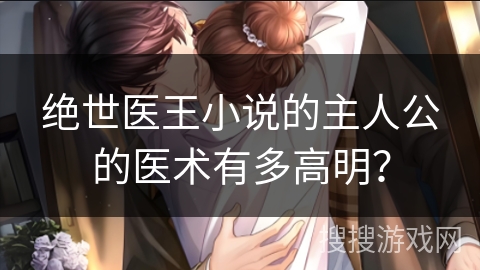 绝世医王小说的主人公的医术有多高明？