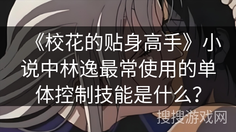 《校花的贴身高手》小说中林逸最常使用的单体控制技能是什么？