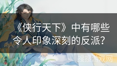 《侠行天下》中有哪些令人印象深刻的反派？