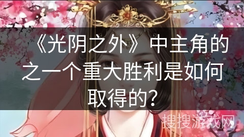 《光阴之外》中主角的之一个重大胜利是如何取得的？