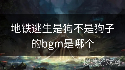 地铁逃生是狗不是狗子的bgm是哪个