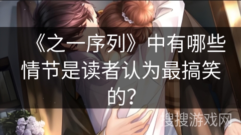 《之一序列》中有哪些情节是读者认为最搞笑的？