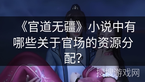 《官道无疆》小说中有哪些关于官场的资源分配？