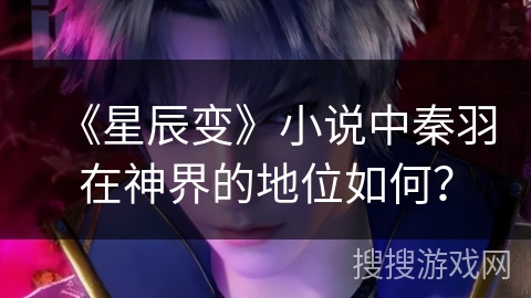 《星辰变》小说中秦羽在神界的地位如何？