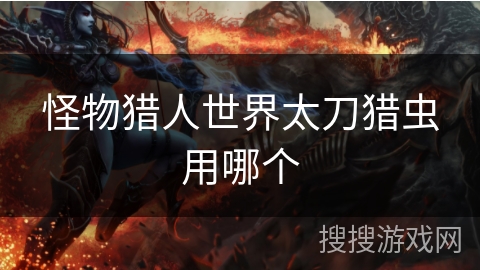 怪物猎人世界太刀猎虫用哪个