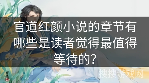 官道红颜小说的章节有哪些是读者觉得最值得等待的？