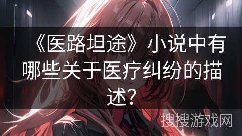 《医路坦途》小说中有哪些关于医疗纠纷的描述？
