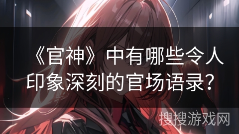 《官神》中有哪些令人印象深刻的官场语录？