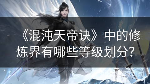 《混沌天帝诀》中的修炼界有哪些等级划分？