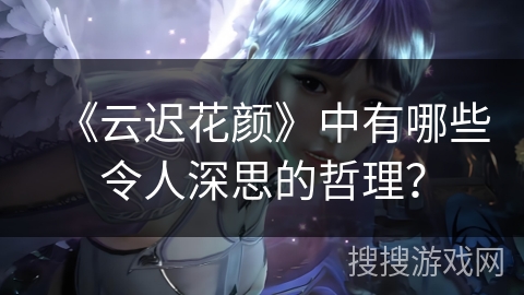 《云迟花颜》中有哪些令人深思的哲理？