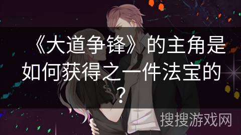 《大道争锋》的主角是如何获得之一件法宝的？