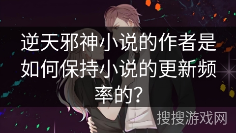 逆天邪神小说的作者是如何保持小说的更新频率的？