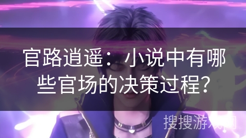 官路逍遥：小说中有哪些官场的决策过程？