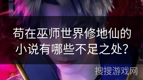 苟在巫师世界修地仙的小说有哪些不足之处？